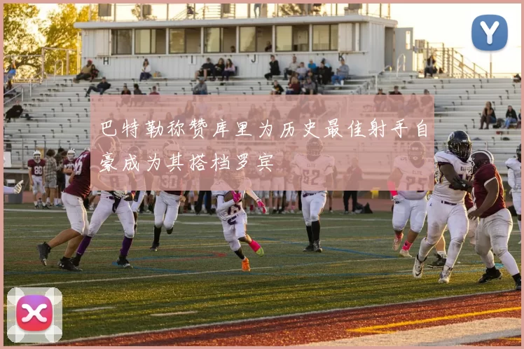 巴特勒称赞库里为历史最佳射手自豪成为其搭档罗宾