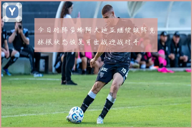 今日对阵黄蜂阿夫迪亚继续缺阵克林根状态恢复可出战迎战对手
