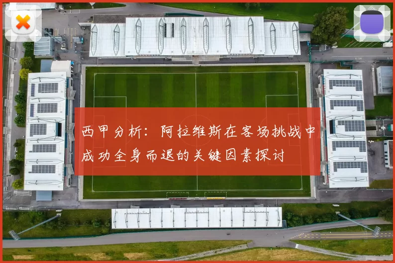 西甲分析：阿拉维斯在客场挑战中成功全身而退的关键因素探讨