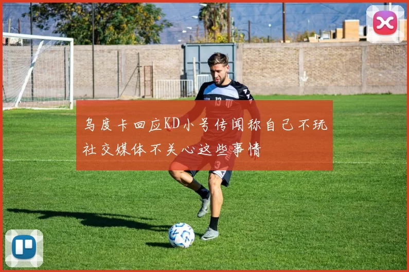 乌度卡回应KD小号传闻称自己不玩社交媒体不关心这些事情