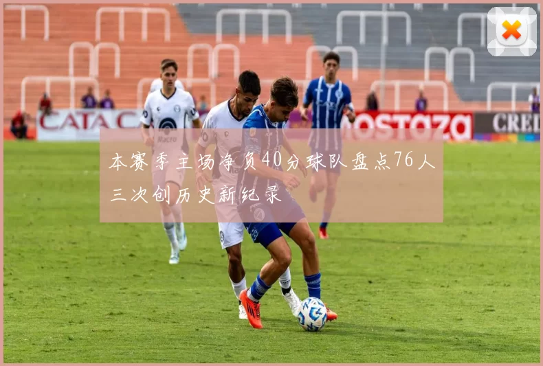 本赛季主场净负40分球队盘点76人三次创历史新纪录