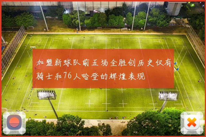 加盟新球队前五场全胜创历史仅有骑士和76人哈登的辉煌表现