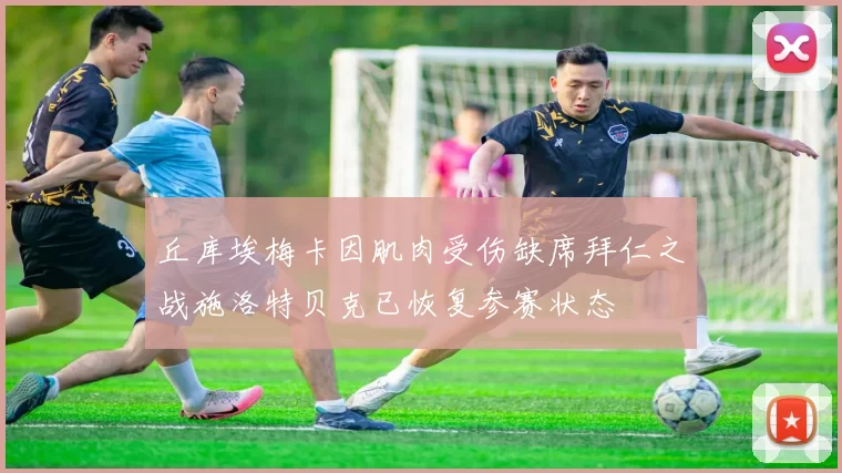 丘库埃梅卡因肌肉受伤缺席拜仁之战施洛特贝克已恢复参赛状态