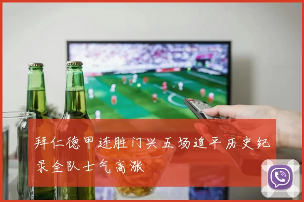 拜仁德甲连胜门兴五场追平历史纪录全队士气高涨