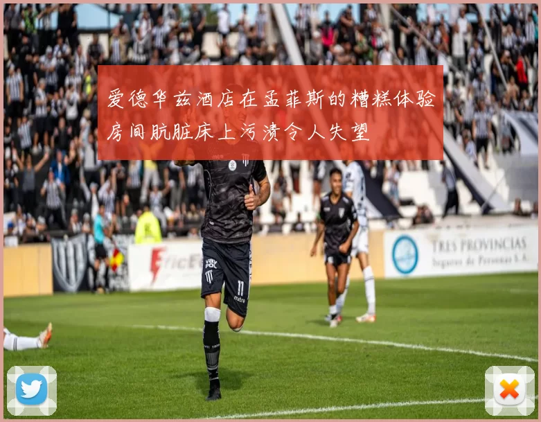 爱德华兹酒店在孟菲斯的糟糕体验房间肮脏床上污渍令人失望