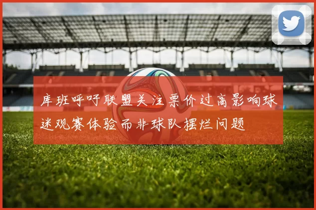 库班呼吁联盟关注票价过高影响球迷观赛体验而非球队摆烂问题