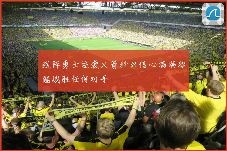 残阵勇士逆袭火箭科尔信心满满称能战胜任何对手