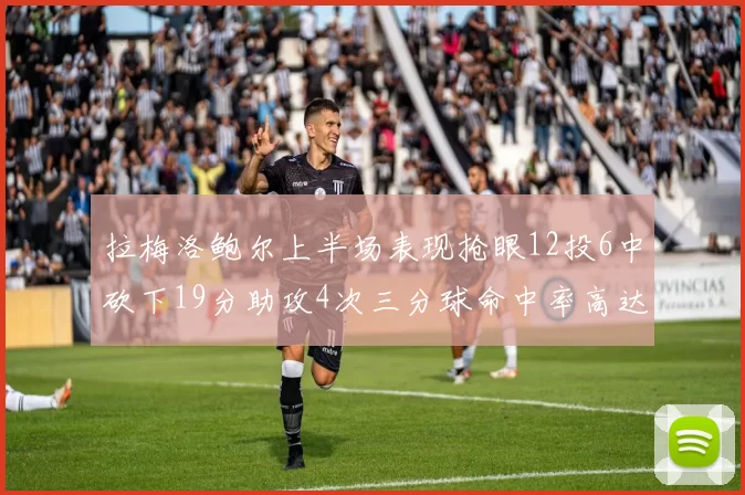 拉梅洛鲍尔上半场表现抢眼12投6中砍下19分助攻4次三分球命中率高达50