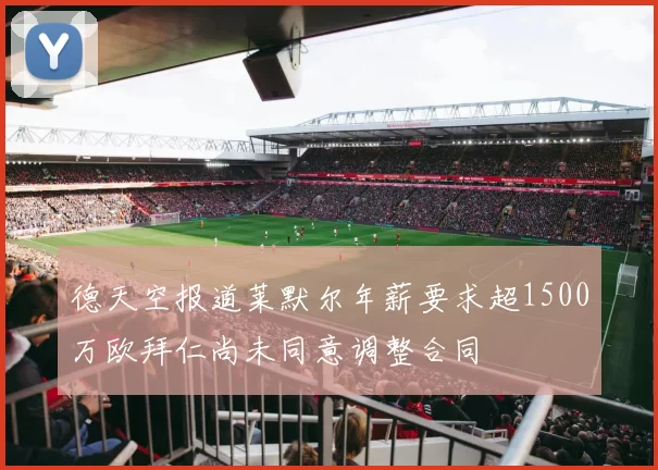 德天空报道莱默尔年薪要求超1500万欧拜仁尚未同意调整合同